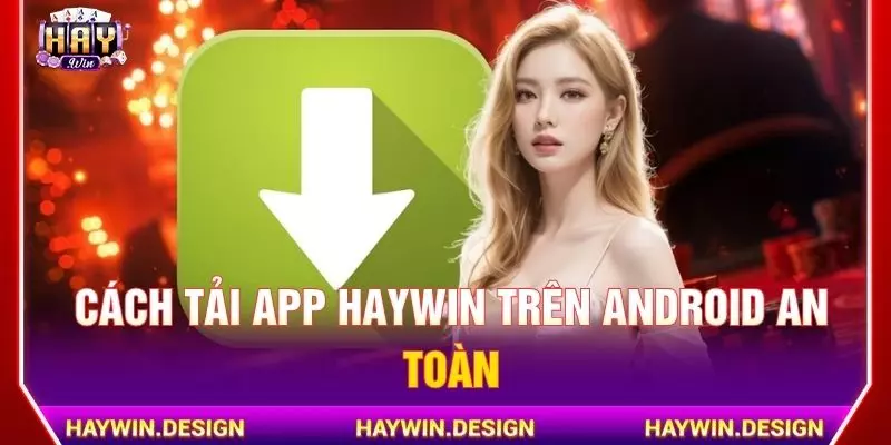 Cách tải app Haywin trên Android an toàn